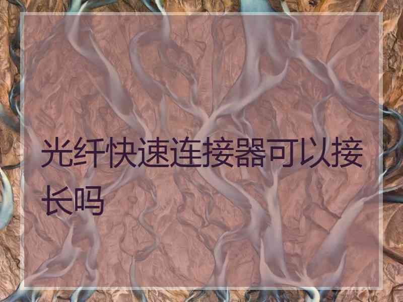 光纤快速连接器可以接长吗