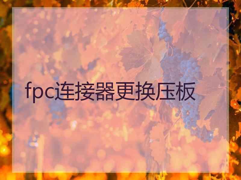 fpc连接器更换压板