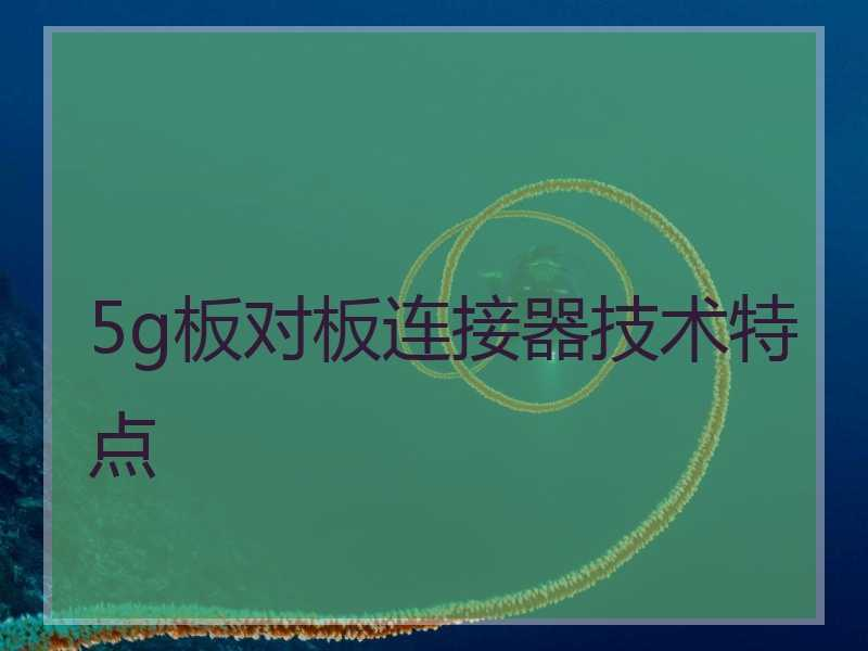 5g板对板连接器技术特点