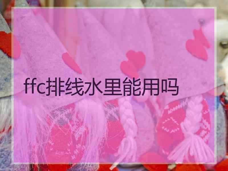 ffc排线水里能用吗